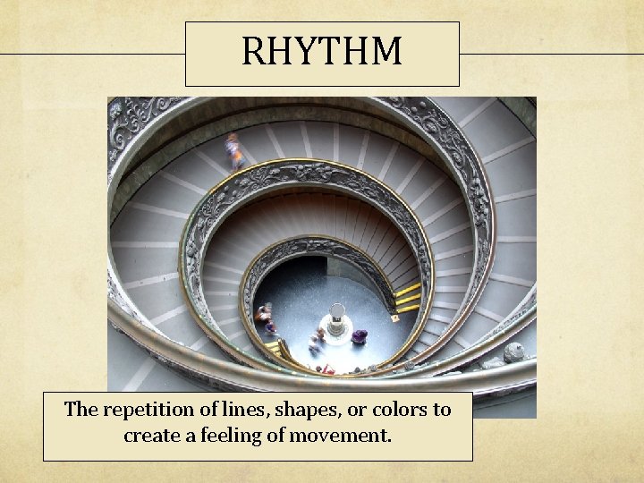 RHYTHM The repetition of lines, shapes, or colors to create a feeling of movement. RHYTHM The repetition of lines, shapes, or colors to create a feeling of movement.