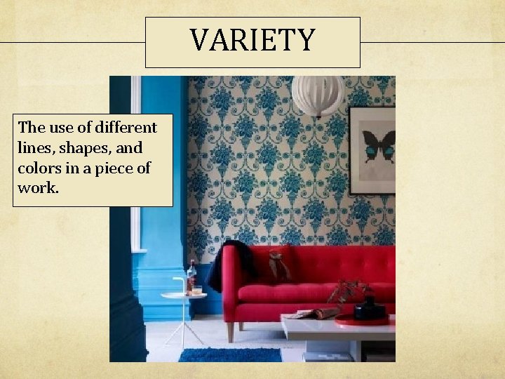 VARIETY The use of different lines, shapes, and colors in a piece of work. VARIETY The use of different lines, shapes, and colors in a piece of work.