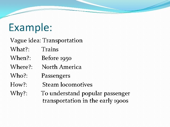 Example: Vague idea: Transportation What? : Trains When? : Before 1950 Where? : North