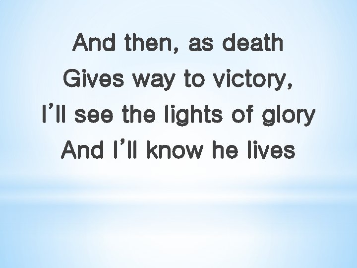 And then, as death Gives way to victory, I’ll see the lights of glory