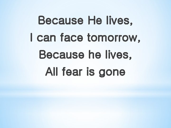 Because He lives, I can face tomorrow, Because he lives, All fear is gone