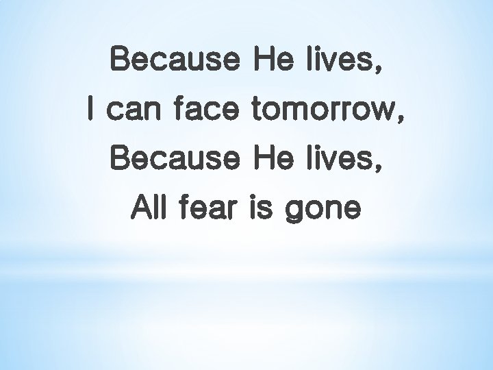 Because He lives, I can face tomorrow, Because He lives, All fear is gone