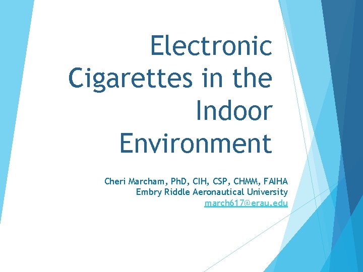 Electronic Cigarettes in the Indoor Environment Cheri Marcham, Ph. D, CIH, CSP, CHMM, FAIHA