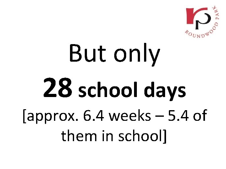 But only 28 school days [approx. 6. 4 weeks – 5. 4 of them