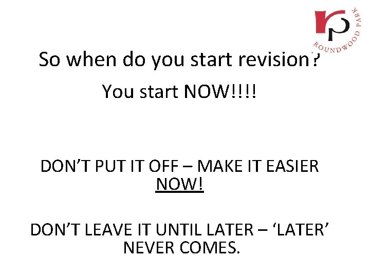 So when do you start revision? You start NOW!!!! DON’T PUT IT OFF –