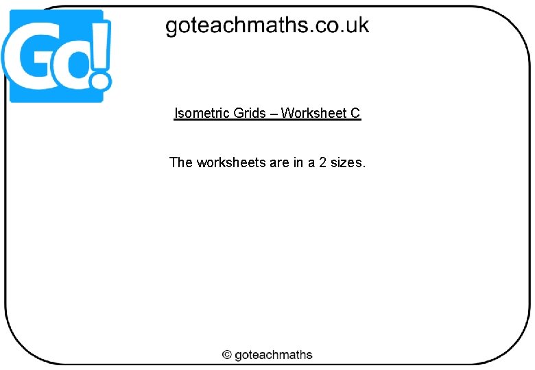 Isometric Grids – Worksheet C The worksheets are in a 2 sizes. 