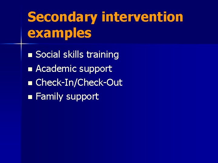 Secondary intervention examples Social skills training n Academic support n Check-In/Check-Out n Family support