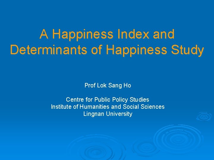 A Happiness Index and Determinants of Happiness Study Prof Lok Sang Ho Centre for