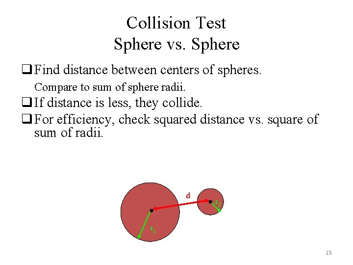 Collision Test Sphere vs. Sphere q Find distance between centers of spheres. Compare to