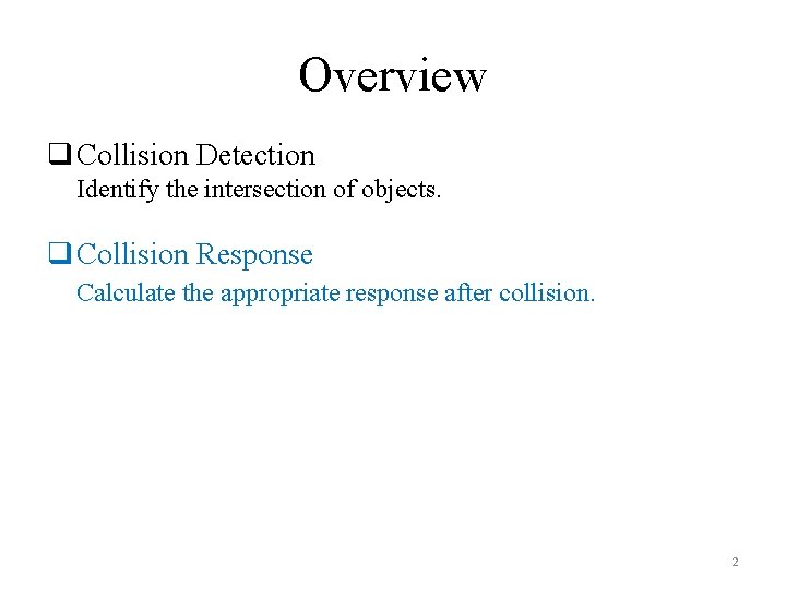 Overview q Collision Detection Identify the intersection of objects. q Collision Response Calculate the
