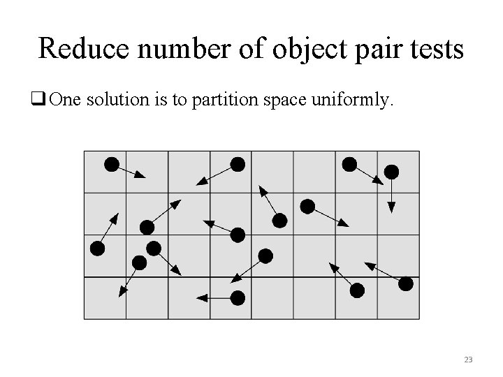 Reduce number of object pair tests q One solution is to partition space uniformly.