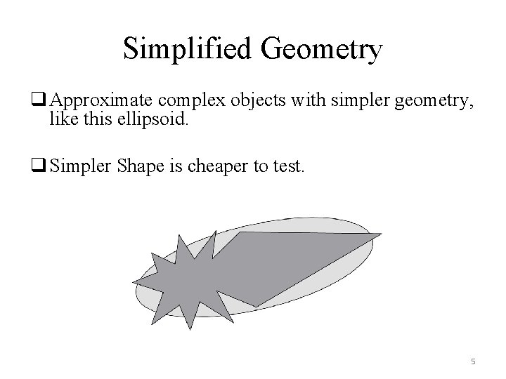 Simplified Geometry q Approximate complex objects with simpler geometry, like this ellipsoid. q Simpler