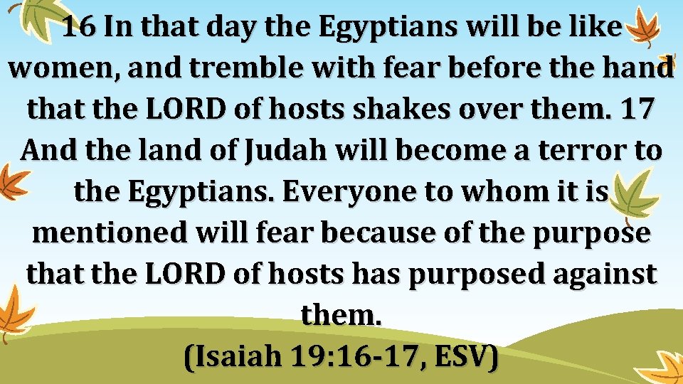 16 In that day the Egyptians will be like women, and tremble with fear