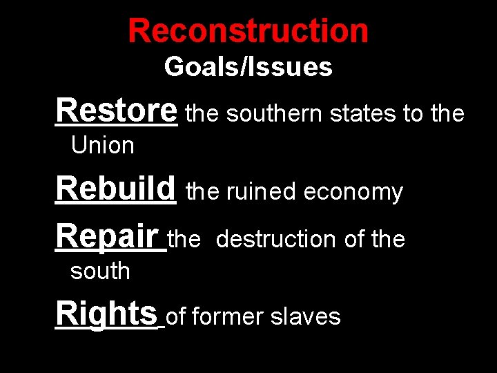 Reconstruction Goals/Issues Restore the southern states to the Union Rebuild the ruined economy Repair