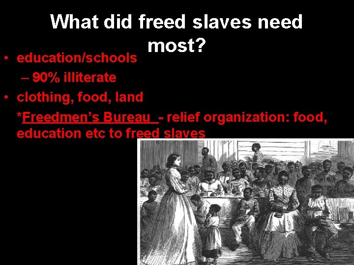 What did freed slaves need most? • education/schools – 90% illiterate • clothing, food,