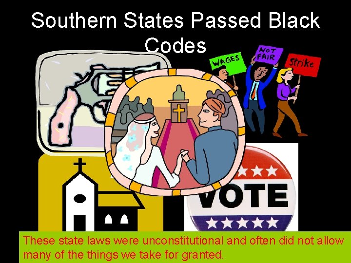 Southern States Passed Black Codes These state laws were unconstitutional and often did not