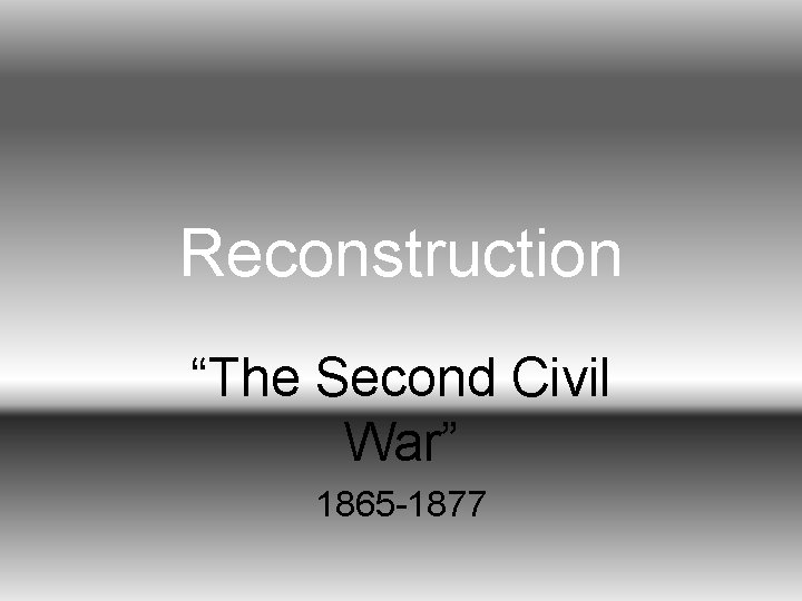Reconstruction “The Second Civil War” 1865 -1877 