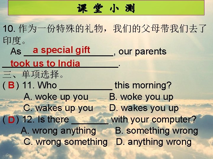 课 堂 小 测 10. 作为一份特殊的礼物，我们的父母带我们去了 印度。 a special gift As _________, our parents