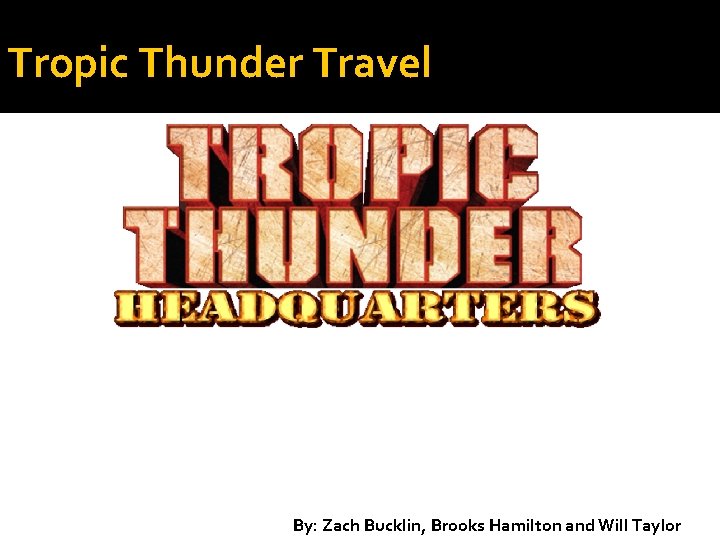 Tropic Thunder Travel By: Zach Bucklin, Brooks Hamilton and Will Taylor 