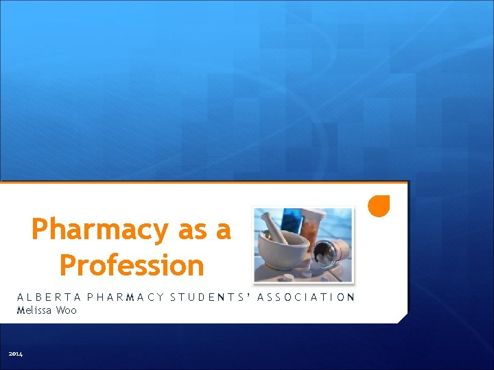 Pharmacy as a Profession ALBERTA PHARMACY STUDENTS’ ASSOCIATION Melissa Woo 2014 