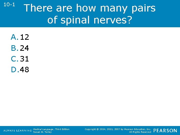 10 -1 There are how many pairs of spinal nerves? A. 12 B. 24
