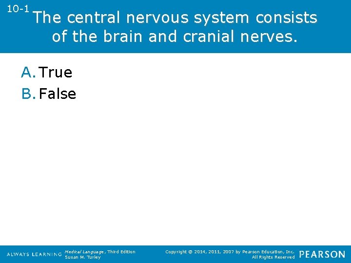 10 -1 The central nervous system consists of the brain and cranial nerves. A.