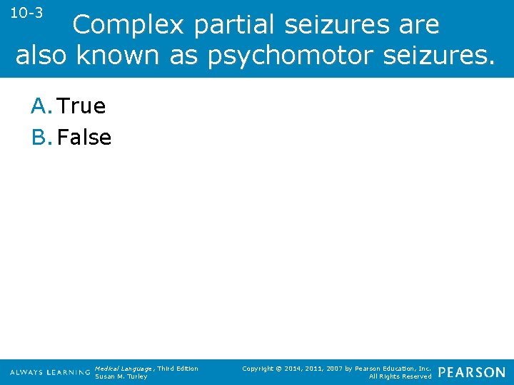 10 -3 Complex partial seizures are also known as psychomotor seizures. A. True B.