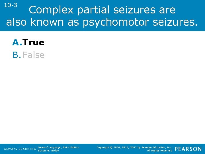 10 -3 Complex partial seizures are also known as psychomotor seizures. A. True B.