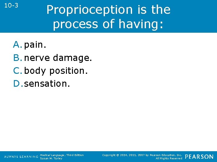 10 -3 Proprioception is the process of having: A. pain. B. nerve damage. C.