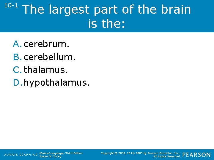 10 -1 The largest part of the brain is the: A. cerebrum. B. cerebellum.