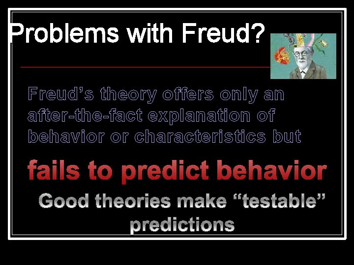 Problems with Freud? Freud’s theory offers only an after-the-fact explanation of behavior or characteristics