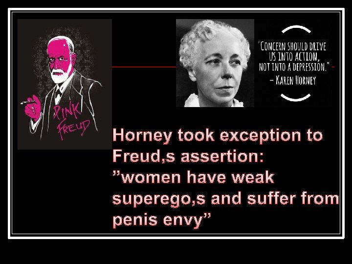 Horney took exception to Freud’s assertion: ”women have weak superego’s and suffer from penis