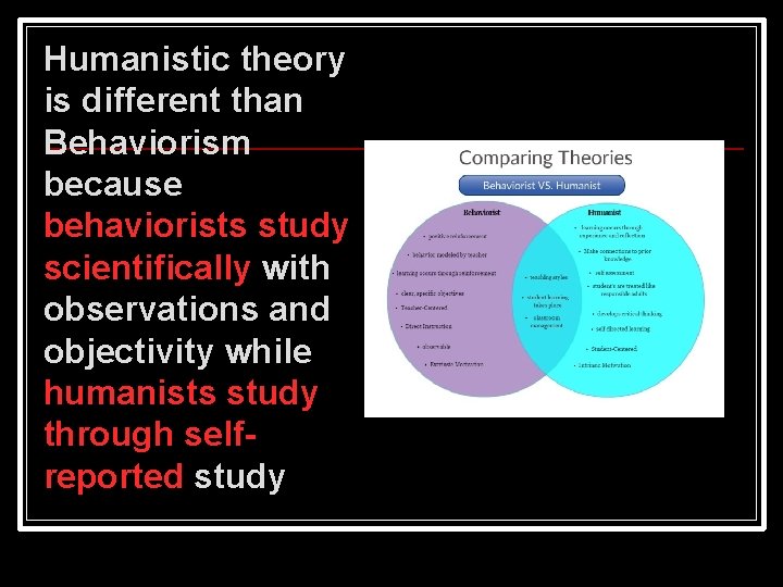 Humanistic theory is different than Behaviorism because behaviorists study scientifically with observations and objectivity