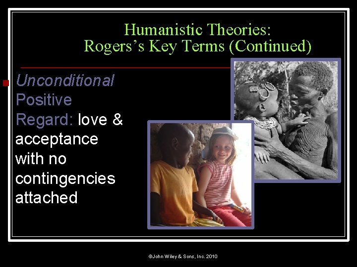 Humanistic Theories: Rogers’s Key Terms (Continued) ■ Unconditional Positive Regard: love & acceptance with