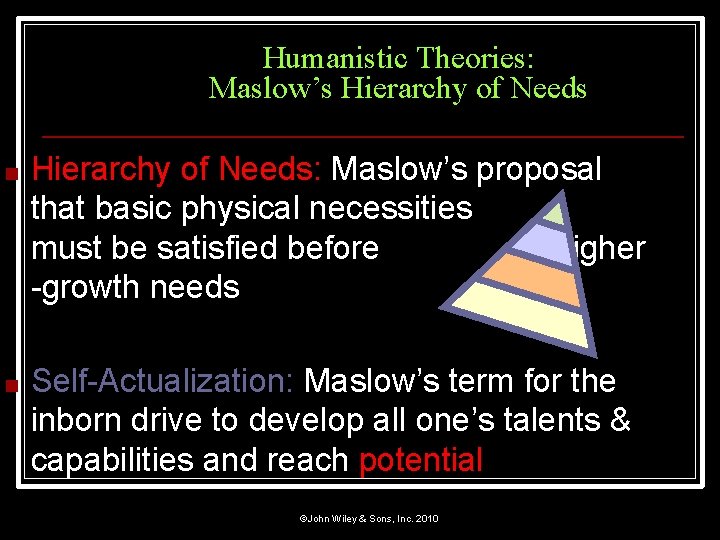 Humanistic Theories: Maslow’s Hierarchy of Needs ■ Hierarchy of Needs: Maslow’s proposal that basic