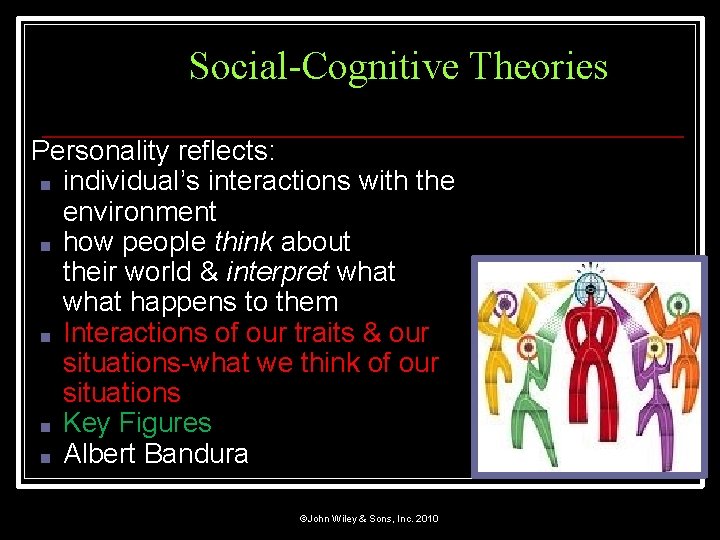 Social-Cognitive Theories Personality reflects: ■ individual’s interactions with the environment ■ how people think