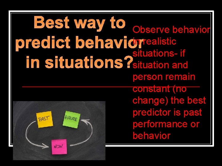 Best way to Observe behavior in realistic predict behavior situations- if in situations? situation