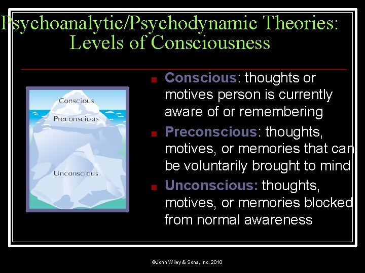 Psychoanalytic/Psychodynamic Theories: Levels of Consciousness ■ ■ ■ Conscious: thoughts or motives person is