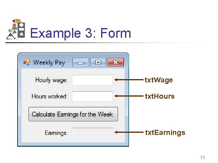 Example 3: Form txt. Wage txt. Hours txt. Earnings 17 