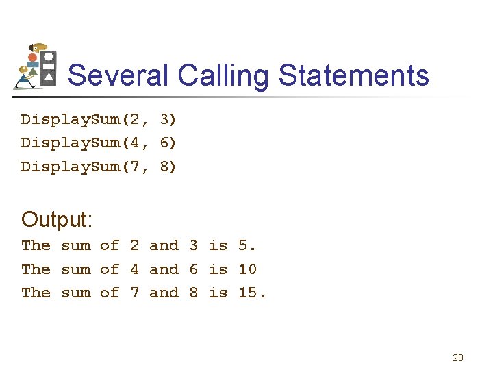 Several Calling Statements Display. Sum(2, 3) Display. Sum(4, 6) Display. Sum(7, 8) Output: The