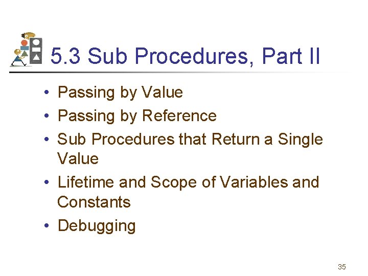 5. 3 Sub Procedures, Part II • Passing by Value • Passing by Reference