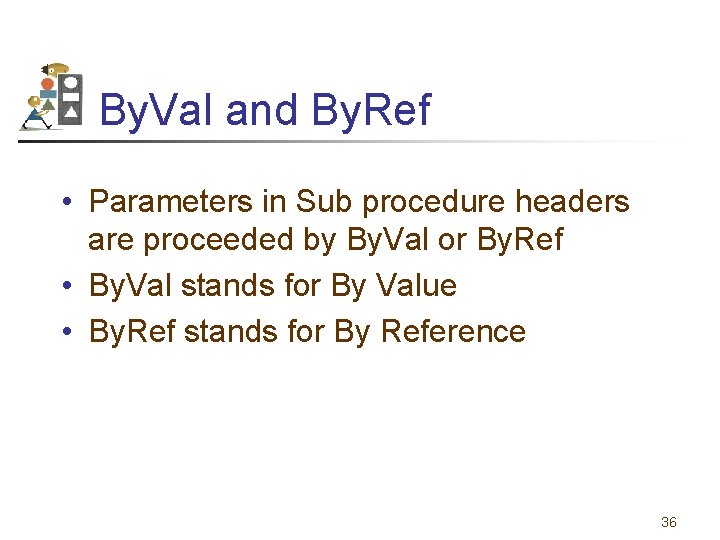 By. Val and By. Ref • Parameters in Sub procedure headers are proceeded by