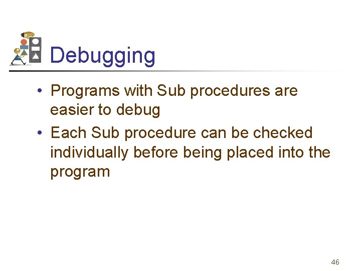 Debugging • Programs with Sub procedures are easier to debug • Each Sub procedure