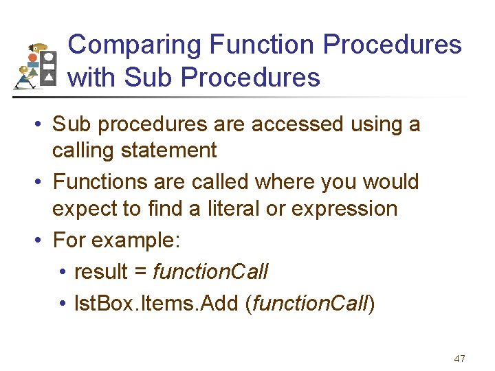 Comparing Function Procedures with Sub Procedures • Sub procedures are accessed using a calling