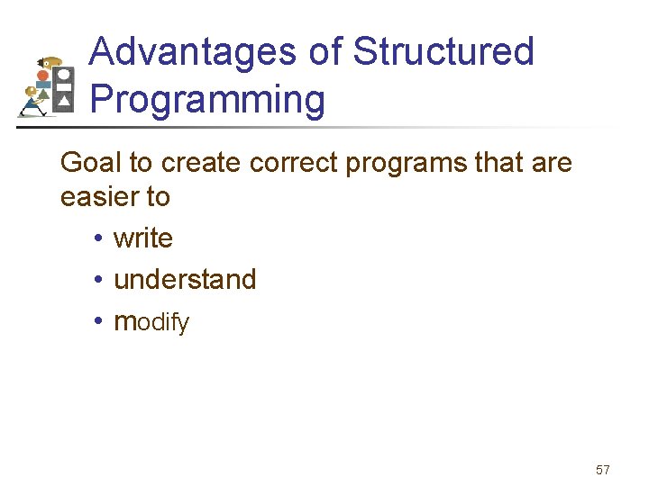 Advantages of Structured Programming Goal to create correct programs that are easier to •