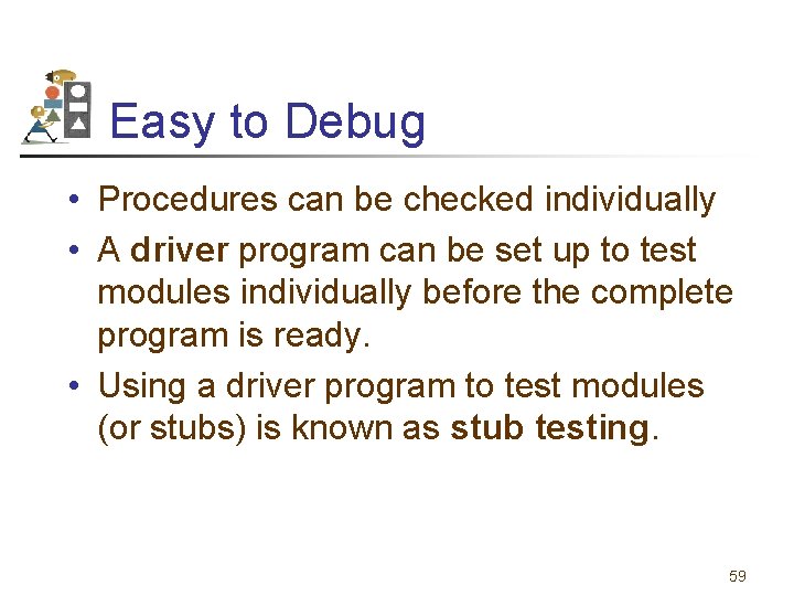 Easy to Debug • Procedures can be checked individually • A driver program can