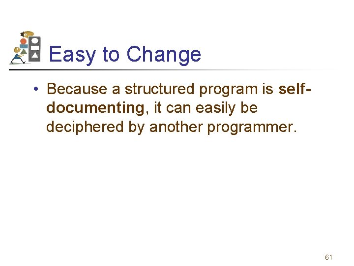 Easy to Change • Because a structured program is selfdocumenting, it can easily be