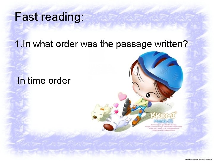 Fast reading: 1. In what order was the passage written? In time order 