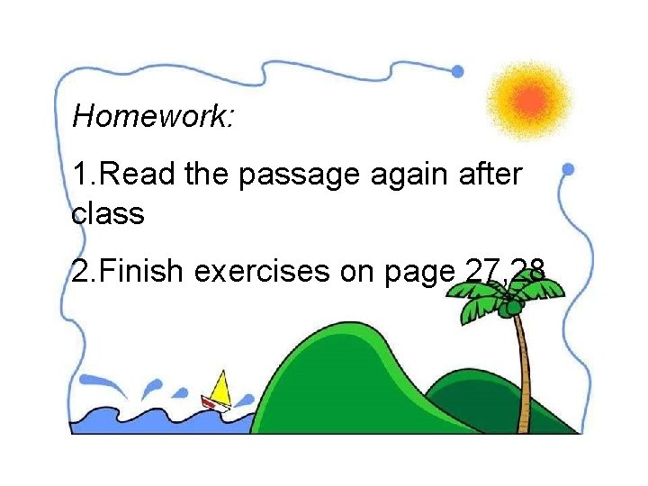 Homework: 1. Read the passage again after class 2. Finish exercises on page 27,