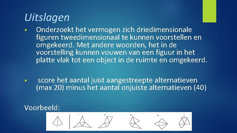 Uitslagen • Onderzoekt het vermogen zich driedimensionale figuren tweedimensionaal te kunnen voorstellen en omgekeerd.